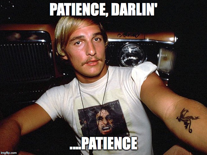 Patience Darling- Wooderson from Dazed & Confused (Matthew McConaughey) | PATIENCE, DARLIN'; ....PATIENCE | image tagged in wooderson from dazed  confused matthew mcconaughey | made w/ Imgflip meme maker
