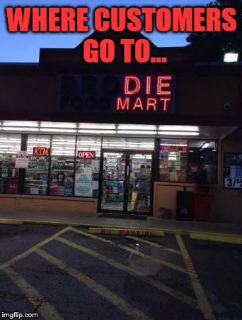 WHERE CUSTOMERS GO TO… | made w/ Imgflip meme maker