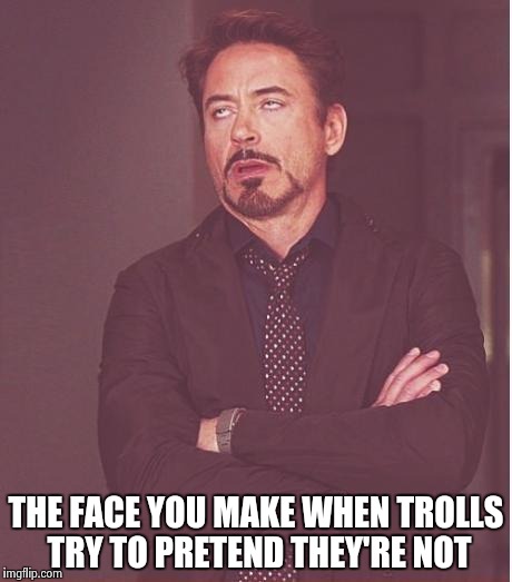 Face You Make Robert Downey Jr Meme | THE FACE YOU MAKE WHEN TROLLS TRY TO PRETEND THEY'RE NOT | image tagged in memes,face you make robert downey jr | made w/ Imgflip meme maker