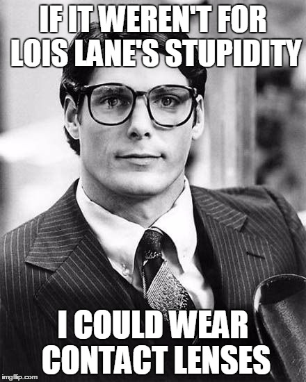 Clark Kent | IF IT WEREN'T FOR LOIS LANE'S STUPIDITY; I COULD WEAR CONTACT LENSES | image tagged in clark kent | made w/ Imgflip meme maker