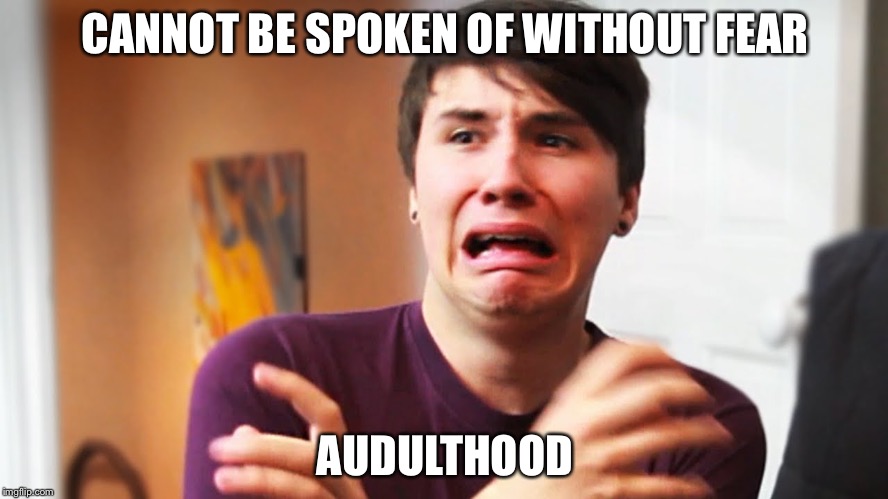 Male SJW | CANNOT BE SPOKEN OF WITHOUT FEAR; AUDULTHOOD | image tagged in male sjw | made w/ Imgflip meme maker