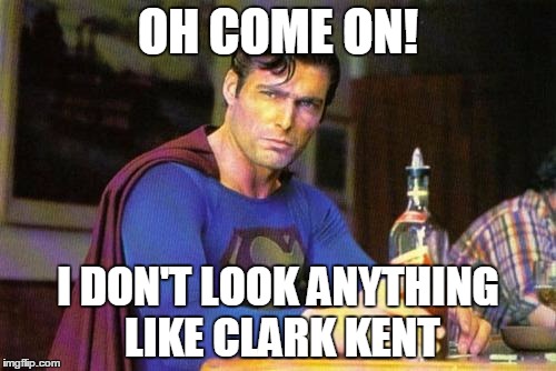 Drunk Superman | OH COME ON! I DON'T LOOK ANYTHING LIKE CLARK KENT | image tagged in drunk superman | made w/ Imgflip meme maker