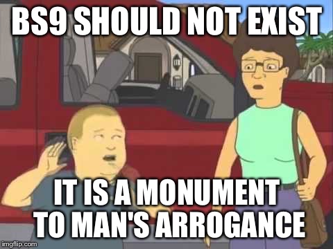 BS9 SHOULD NOT EXIST; IT IS A MONUMENT TO MAN'S ARROGANCE | made w/ Imgflip meme maker