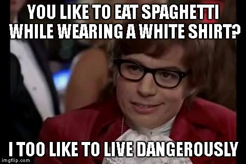 I Too Like To Live Dangerously | YOU LIKE TO EAT SPAGHETTI WHILE WEARING A WHITE SHIRT? I TOO LIKE TO LIVE DANGEROUSLY | image tagged in memes,i too like to live dangerously | made w/ Imgflip meme maker