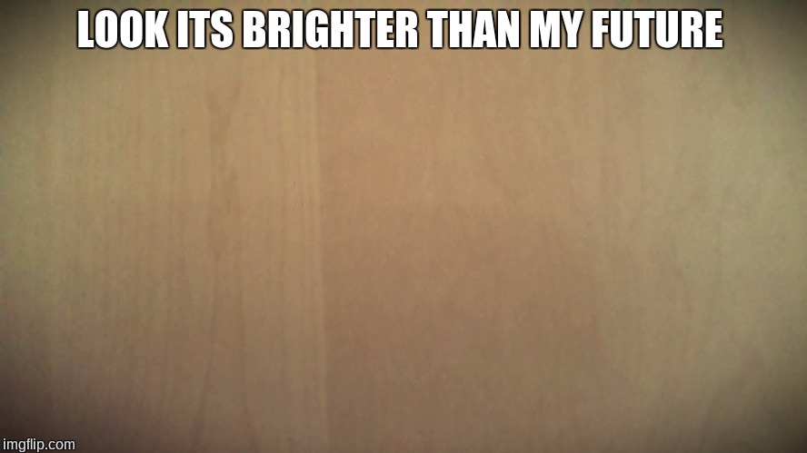 truth | LOOK ITS BRIGHTER THAN MY FUTURE | image tagged in emo | made w/ Imgflip meme maker