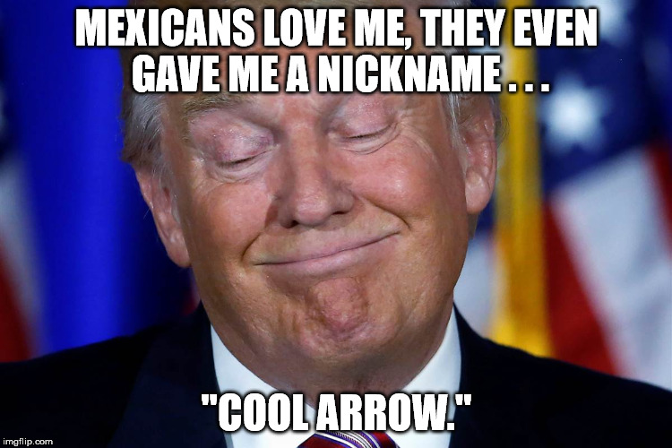 MEXICANS LOVE ME, THEY EVEN GAVE ME A NICKNAME . . . "COOL ARROW." | made w/ Imgflip meme maker