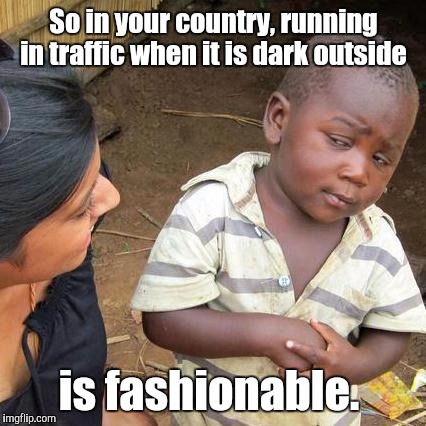 Third World Skeptical Kid Meme | So in your country, running in traffic when it is dark outside is fashionable. | image tagged in memes,third world skeptical kid | made w/ Imgflip meme maker