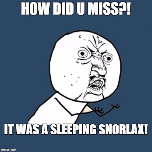 Sleeping Snorlax! | HOW DID U MISS?! IT WAS A SLEEPING SNORLAX! | image tagged in memes,y u no | made w/ Imgflip meme maker