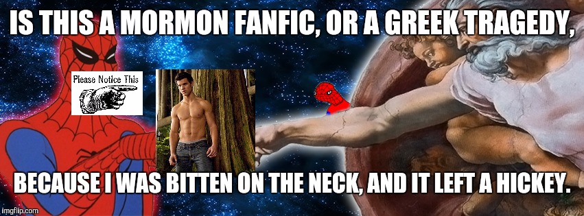 IS THIS A MORMON FANFIC, OR A GREEK TRAGEDY, BECAUSE I WAS BITTEN ON THE NECK, AND IT LEFT A HICKEY. | made w/ Imgflip meme maker