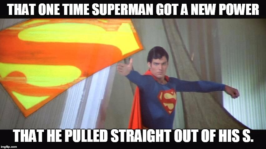 THAT ONE TIME SUPERMAN GOT A NEW POWER; THAT HE PULLED STRAIGHT OUT OF HIS S. | image tagged in superman | made w/ Imgflip meme maker