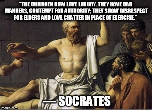 Nothing ever changes |  “THE CHILDREN NOW LOVE LUXURY. THEY HAVE BAD MANNERS, CONTEMPT FOR AUTHORITY; THEY SHOW DISRESPECT FOR ELDERS AND LOVE CHATTER IN PLACE OF EXERCISE.”; ― SOCRATES | image tagged in youth,children,old people | made w/ Imgflip meme maker