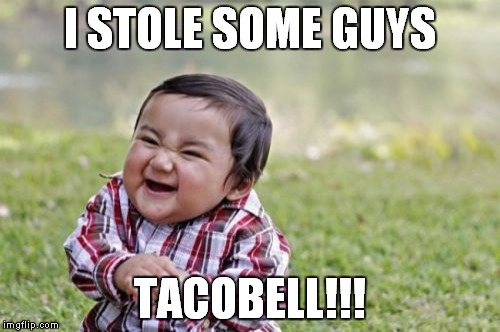 Evil Toddler Meme | I STOLE SOME GUYS; TACOBELL!!! | image tagged in memes,evil toddler | made w/ Imgflip meme maker