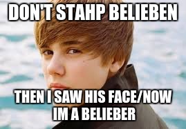DON'T STAHP BELIEBEN; THEN I SAW HIS FACE/NOW IM A BELIEBER | image tagged in justin bieber | made w/ Imgflip meme maker