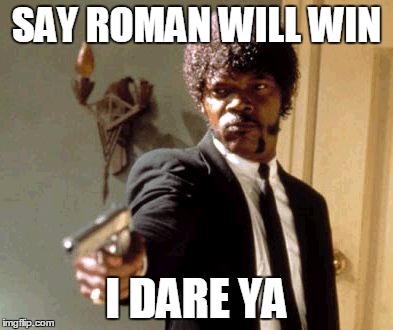 Say That Again I Dare You Meme | SAY ROMAN WILL WIN; I DARE YA | image tagged in memes,say that again i dare you | made w/ Imgflip meme maker
