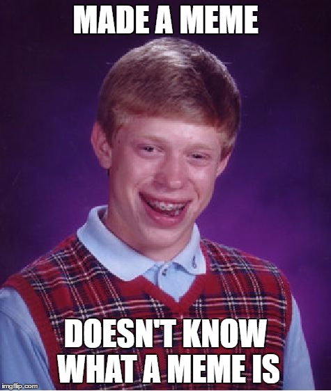 Bad Luck Brian Meme | MADE A MEME; DOESN'T KNOW WHAT A MEME IS | image tagged in memes,bad luck brian | made w/ Imgflip meme maker