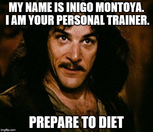 Inigo Montoya Meme | MY NAME IS INIGO MONTOYA. I AM YOUR PERSONAL TRAINER. PREPARE TO DIET | image tagged in memes,inigo montoya | made w/ Imgflip meme maker