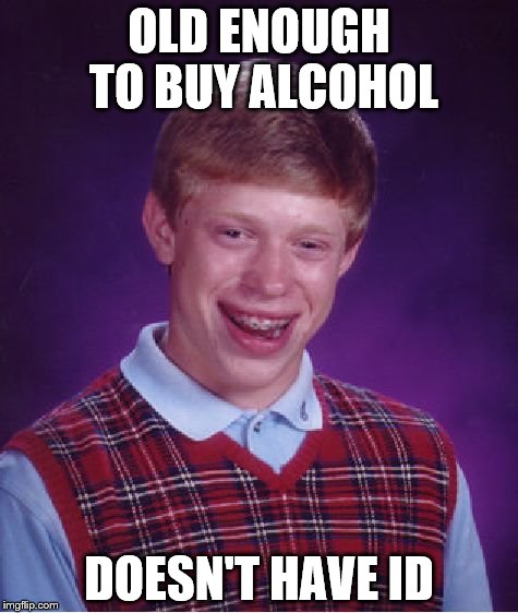 Bad Luck Brian | OLD ENOUGH TO BUY ALCOHOL; DOESN'T HAVE ID | image tagged in memes,bad luck brian | made w/ Imgflip meme maker
