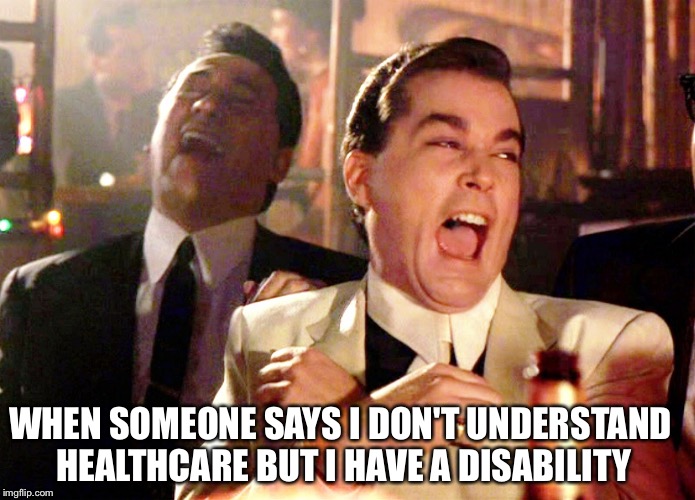 Two Laughing Men |  WHEN SOMEONE SAYS I DON'T UNDERSTAND HEALTHCARE BUT I HAVE A DISABILITY | image tagged in two laughing men | made w/ Imgflip meme maker