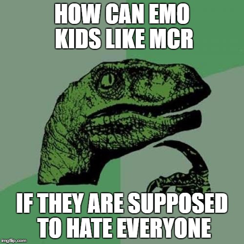 Philosoraptor | HOW CAN EMO KIDS LIKE MCR; IF THEY ARE SUPPOSED TO HATE EVERYONE | image tagged in memes,philosoraptor | made w/ Imgflip meme maker