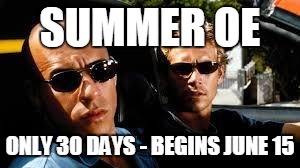 fast and furious | SUMMER OE; ONLY 30 DAYS - BEGINS JUNE 15 | image tagged in fast and furious | made w/ Imgflip meme maker