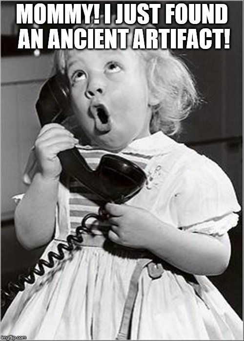 Telephones~ | MOMMY! I JUST FOUND AN ANCIENT ARTIFACT! | image tagged in kids,funny,memes | made w/ Imgflip meme maker