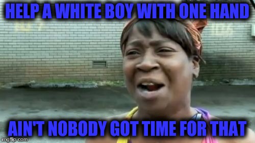 Ain't Nobody Got Time For That Meme | HELP A WHITE BOY WITH ONE HAND AIN'T NOBODY GOT TIME FOR THAT | image tagged in memes,aint nobody got time for that | made w/ Imgflip meme maker