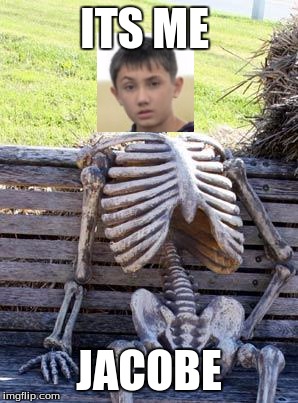 Waiting Skeleton Meme | ITS ME; JACOBE | image tagged in memes,waiting skeleton | made w/ Imgflip meme maker