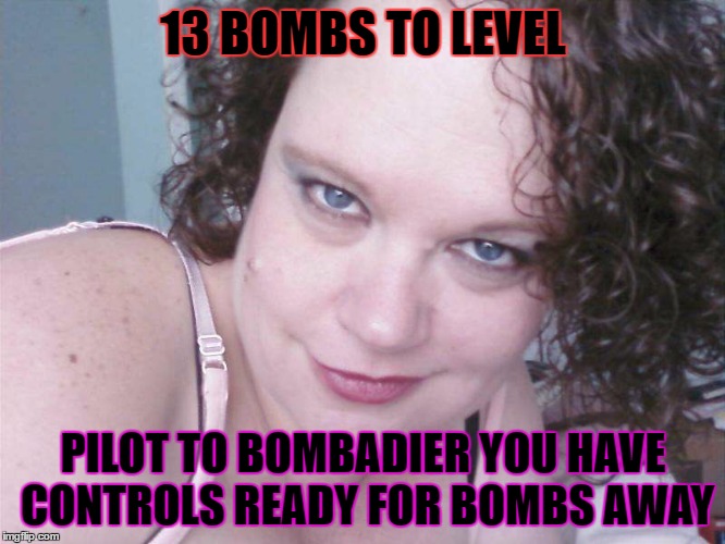 13 BOMBS TO LEVEL; PILOT TO BOMBADIER YOU HAVE CONTROLS READY FOR BOMBS AWAY | made w/ Imgflip meme maker