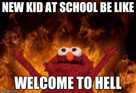 elmo maligno | NEW KID AT SCHOOL BE LIKE; WELCOME TO HELL | image tagged in elmo maligno | made w/ Imgflip meme maker