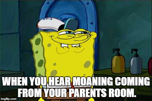 Moaning coming from Mom and Dad's room. |  WHEN YOU HEAR MOANING COMING FROM YOUR PARENTS ROOM. | image tagged in memes,dont you squidward | made w/ Imgflip meme maker