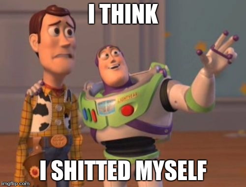 X, X Everywhere | I THINK; I SHITTED MYSELF | image tagged in memes,x x everywhere | made w/ Imgflip meme maker