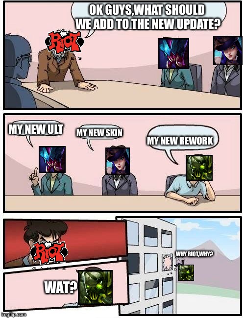 Boardroom Meeting Suggestion Meme | OK GUYS,WHAT SHOULD WE ADD TO THE NEW UPDATE? MY NEW ULT; MY NEW SKIN; MY NEW REWORK; WHY RIOT,WHY? WAT? | image tagged in memes,boardroom meeting suggestion | made w/ Imgflip meme maker