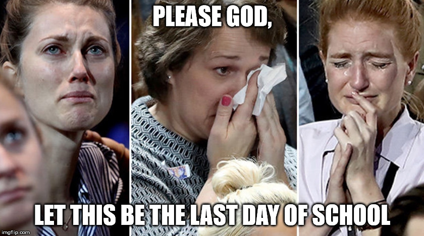 exhausted teachers | PLEASE GOD, LET THIS BE THE LAST DAY OF SCHOOL | image tagged in horrible class,end of year teacher | made w/ Imgflip meme maker