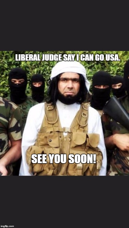 https://www.google.ca/search?q=isis&source=lnms&tbm=isch&sa=X&ei | LIBERAL JUDGE SAY I CAN GO USA. SEE YOU SOON! | image tagged in https//wwwgoogleca/searchqisissourcelnmstbmischsaxei | made w/ Imgflip meme maker