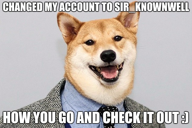 Information Society Doge | CHANGED MY ACCOUNT TO SIR_KNOWNWELL; HOW YOU GO AND CHECK IT OUT :) | image tagged in information society doge | made w/ Imgflip meme maker