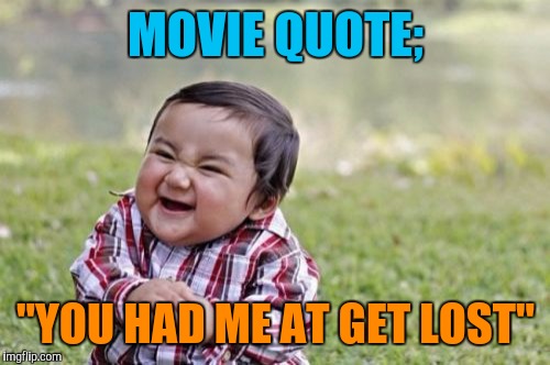 Evil Toddler Meme | MOVIE QUOTE; "YOU HAD ME AT GET LOST" | image tagged in memes,evil toddler | made w/ Imgflip meme maker
