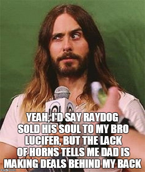 YEAH, I'D SAY RAYDOG SOLD HIS SOUL TO MY BRO LUCIFER, BUT THE LACK OF HORNS TELLS ME DAD IS MAKING DEALS BEHIND MY BACK | made w/ Imgflip meme maker