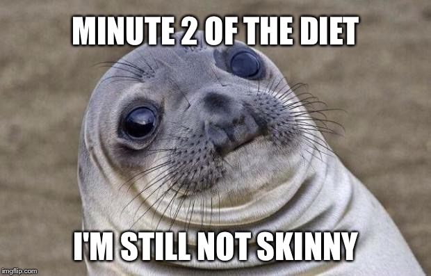 Awkward Moment Sealion Meme | MINUTE 2 OF THE DIET; I'M STILL NOT SKINNY | image tagged in memes,awkward moment sealion | made w/ Imgflip meme maker