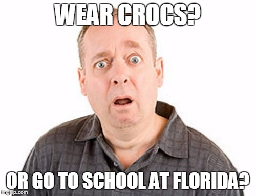 WEAR CROCS? OR GO TO SCHOOL AT FLORIDA? | made w/ Imgflip meme maker