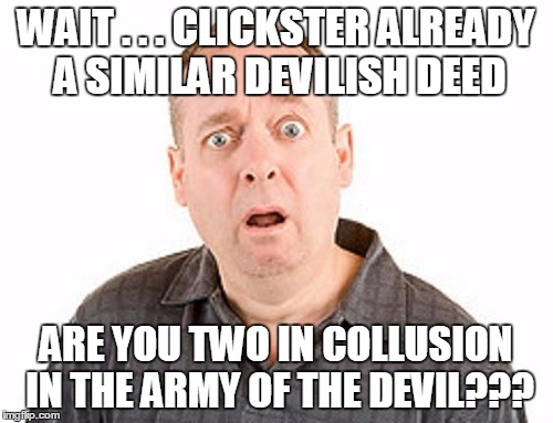 WAIT . . . CLICKSTER ALREADY A SIMILAR DEVILISH DEED ARE YOU TWO IN COLLUSION IN THE ARMY OF THE DEVIL??? | made w/ Imgflip meme maker