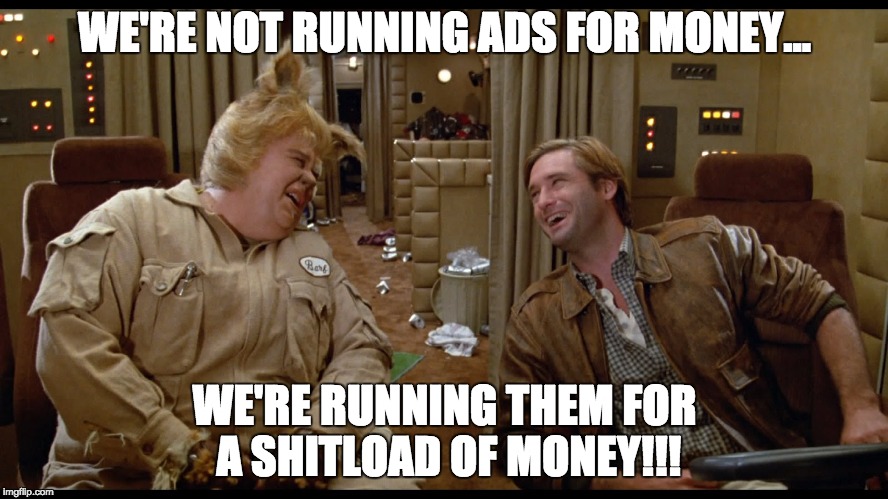 spaceballs shitload of money | WE'RE NOT RUNNING ADS FOR MONEY... WE'RE RUNNING THEM FOR A SHITLOAD OF MONEY!!! | image tagged in spaceballs shitload of money | made w/ Imgflip meme maker