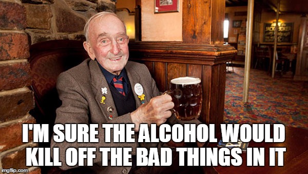 I'M SURE THE ALCOHOL WOULD KILL OFF THE BAD THINGS IN IT | made w/ Imgflip meme maker