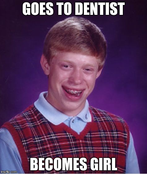 What did he do to him? 0_0 | GOES TO DENTIST; BECOMES GIRL | image tagged in memes,bad luck brian,dentist,accident,transgender,girl | made w/ Imgflip meme maker