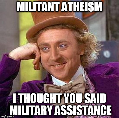 Creepy Condescending Wonka | MILITANT ATHEISM; I THOUGHT YOU SAID MILITARY ASSISTANCE | image tagged in memes,creepy condescending wonka,atheist,atheism | made w/ Imgflip meme maker