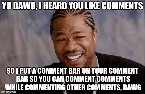 Yo Dawg Heard You | YO DAWG, I HEARD YOU LIKE COMMENTS; SO I PUT A COMMENT BAR ON YOUR COMMENT BAR SO YOU CAN COMMENT COMMENTS WHILE COMMENTING OTHER COMMENTS, DAWG | image tagged in memes,yo dawg heard you | made w/ Imgflip meme maker