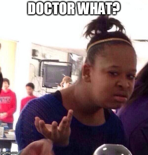 Black Girl Wat Meme | DOCTOR WHAT? | image tagged in memes,black girl wat | made w/ Imgflip meme maker