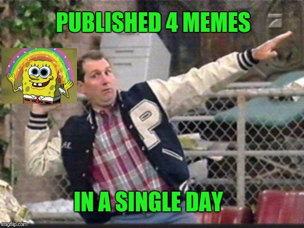 Al Bundy Memes | PUBLISHED 4 MEMES; IN A SINGLE DAY | image tagged in al bundy throwing | made w/ Imgflip meme maker