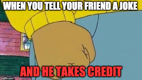 Arthur Fist | WHEN YOU TELL YOUR FRIEND A JOKE; AND HE TAKES CREDIT | image tagged in memes,arthur fist | made w/ Imgflip meme maker