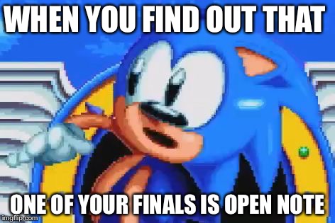 Sanic | WHEN YOU FIND OUT THAT; ONE OF YOUR FINALS IS OPEN NOTE | image tagged in sanic | made w/ Imgflip meme maker