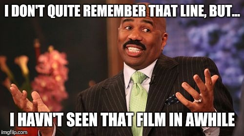 I DON'T QUITE REMEMBER THAT LINE, BUT... I HAVN'T SEEN THAT FILM IN AWHILE | image tagged in memes,steve harvey | made w/ Imgflip meme maker